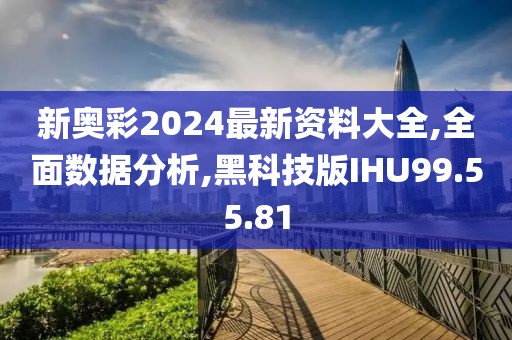 新奥彩2024最新资料大全,全面数据分析,黑科技版IHU99.55.81