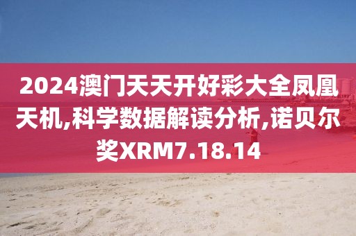 2024澳门天天开好彩大全凤凰天机,科学数据解读分析,诺贝尔奖XRM7.18.14