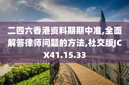 二四六香港资料期期中准,全面解答律师问题的方法,社交版JCX41.15.33