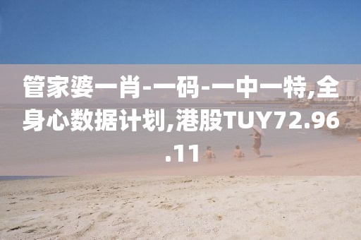 管家婆一肖-一码-一中一特,全身心数据计划,港股TUY72.96.11