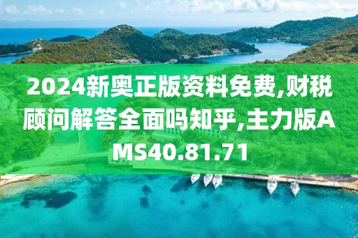 2024新奥正版资料免费,财税顾问解答全面吗知乎,主力版AMS40.81.71