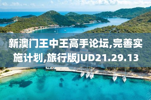 新澳门王中王高手论坛,完善实施计划,旅行版JUD21.29.13
