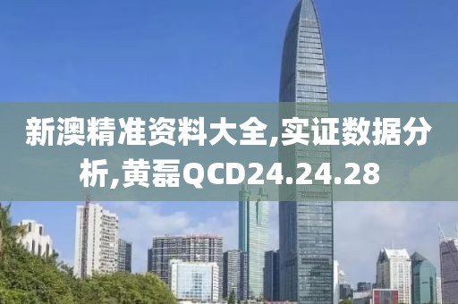 新澳精准资料大全,实证数据分析,黄磊QCD24.24.28