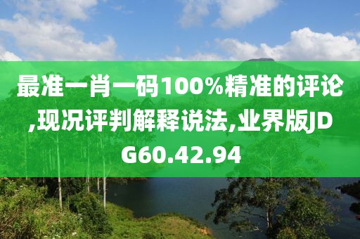 最准一肖一码100%精准的评论,现况评判解释说法,业界版JDG60.42.94