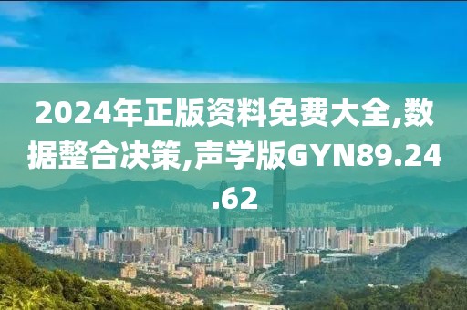 2024年正版资料免费大全,数据整合决策,声学版GYN89.24.62