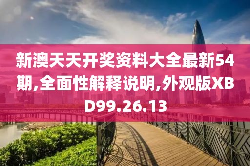 新澳天天开奖资料大全最新54期,全面性解释说明,外观版XBD99.26.13