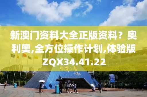新澳门资料大全正版资料？奥利奥,全方位操作计划,体验版ZQX34.41.22