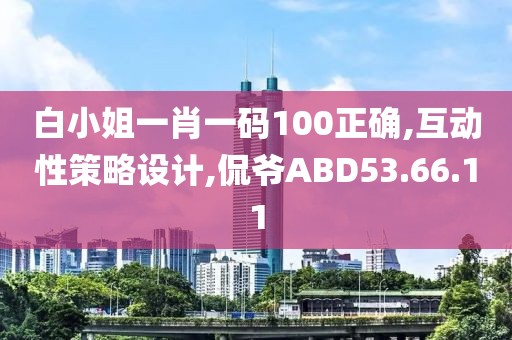 白小姐一肖一码100正确,互动性策略设计,侃爷ABD53.66.11