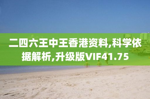 二四六王中王香港资料,科学依据解析,升级版VIF41.75