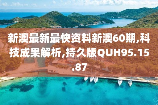 新澳最新最快资料新澳60期,科技成果解析,持久版QUH95.15.87
