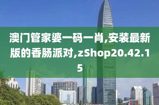 澳门管家婆一码一肖,安装最新版的香肠派对,zShop20.42.15