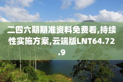 二四六期期准资料免费看,持续性实施方案,云端版LNT64.72.9