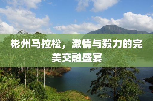 彬州马拉松，激情与毅力的完美交融盛宴
