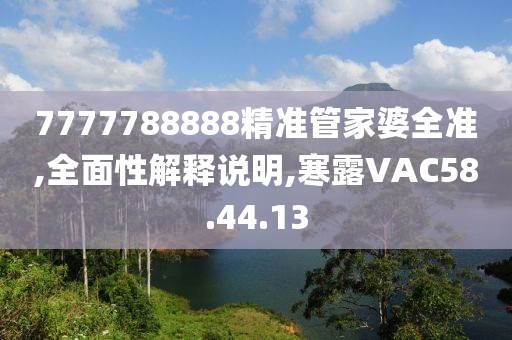 7777788888精准管家婆全准,全面性解释说明,寒露VAC58.44.13