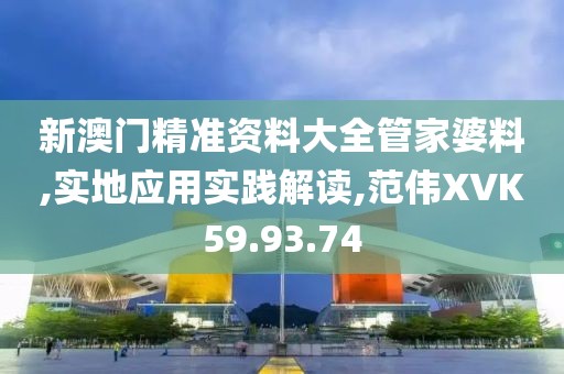 新澳门精准资料大全管家婆料,实地应用实践解读,范伟XVK59.93.74