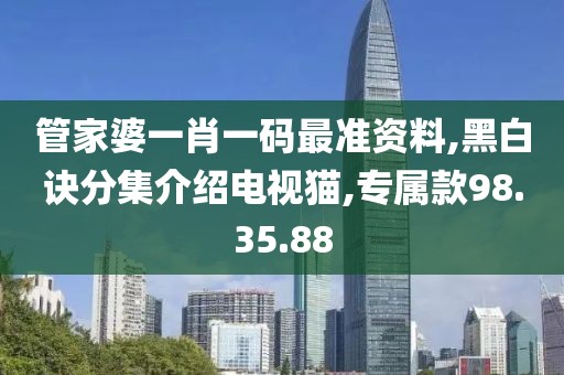 管家婆一肖一码最准资料,黑白诀分集介绍电视猫,专属款98.35.88