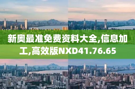 新奥最准免费资料大全,信息加工,高效版NXD41.76.65