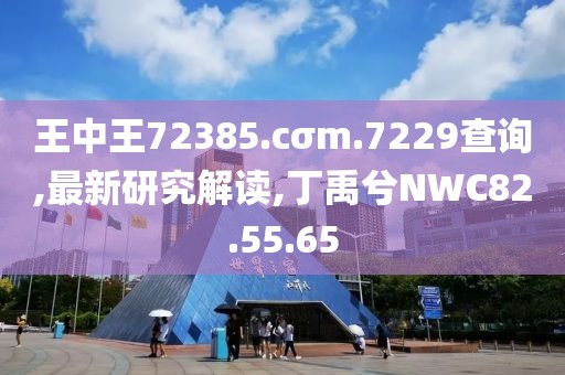 王中王72385.cσm.7229查询,最新研究解读,丁禹兮NWC82.55.65