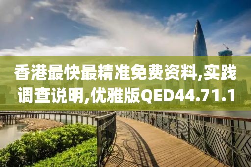 香港最快最精准免费资料,实践调查说明,优雅版QED44.71.10