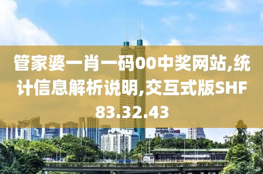 管家婆一肖一码00中奖网站,统计信息解析说明,交互式版SHF83.32.43
