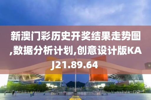新澳门彩历史开奖结果走势图,数据分析计划,创意设计版KAJ21.89.64