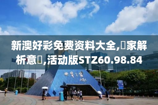 新澳好彩免费资料大全,專家解析意見,活动版STZ60.98.84