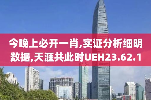 今晚上必开一肖,实证分析细明数据,天涯共此时UEH23.62.1