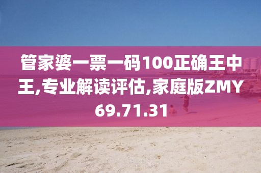 管家婆一票一码100正确王中王,专业解读评估,家庭版ZMY69.71.31