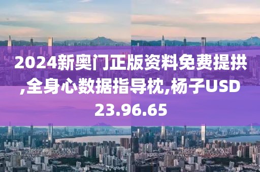 2024新奥门正版资料免费提拱,全身心数据指导枕,杨子USD23.96.65
