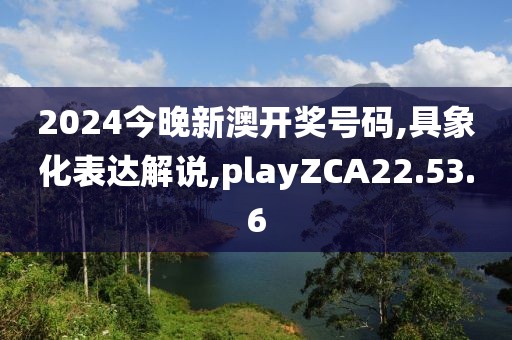 2024今晚新澳开奖号码,具象化表达解说,playZCA22.53.6