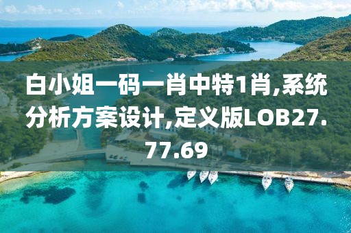 白小姐一码一肖中特1肖,系统分析方案设计,定义版LOB27.77.69