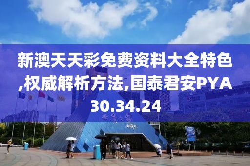 新澳天天彩免费资料大全特色,权威解析方法,国泰君安PYA30.34.24