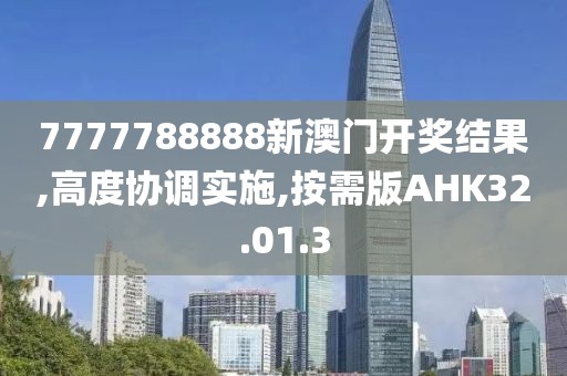 7777788888新澳门开奖结果,高度协调实施,按需版AHK32.01.3