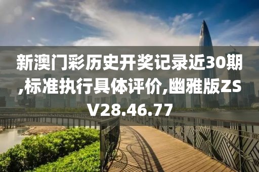 新澳门彩历史开奖记录近30期,标准执行具体评价,幽雅版ZSV28.46.77