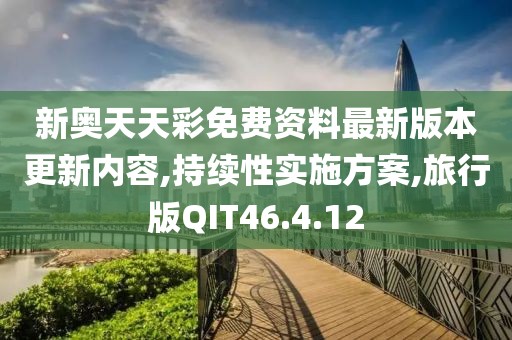 新奥天天彩免费资料最新版本更新内容,持续性实施方案,旅行版QIT46.4.12