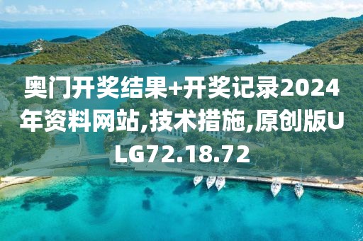 奥门开奖结果+开奖记录2024年资料网站,技术措施,原创版ULG72.18.72