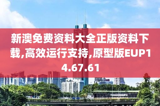 新澳免费资料大全正版资料下载,高效运行支持,原型版EUP14.67.61