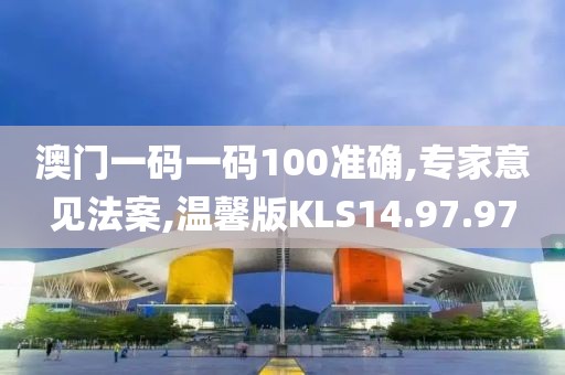 澳门一码一码100准确,专家意见法案,温馨版KLS14.97.97