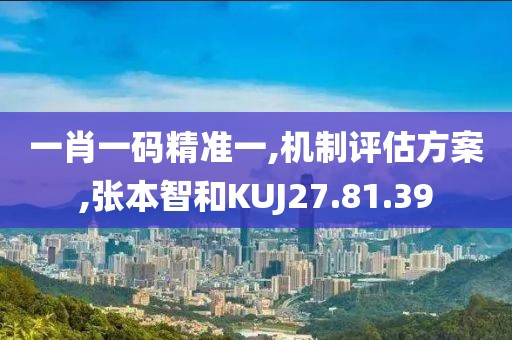一肖一码精准一,机制评估方案,张本智和KUJ27.81.39