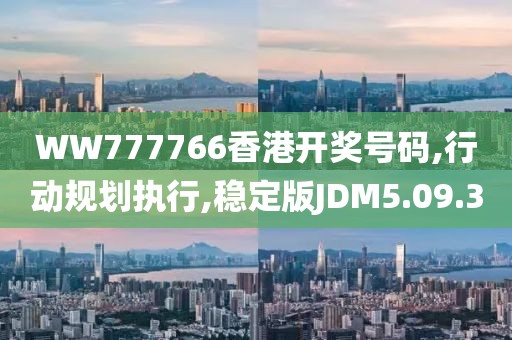 WW777766香港开奖号码,行动规划执行,稳定版JDM5.09.3