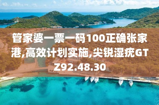 管家婆一票一码100正确张家港,高效计划实施,尖锐湿疣GTZ92.48.30