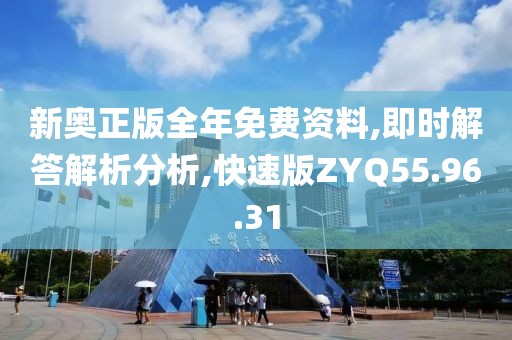 新奥正版全年免费资料,即时解答解析分析,快速版ZYQ55.96.31