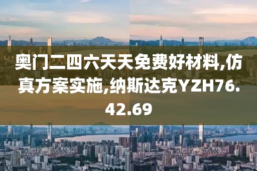 奥门二四六天天免费好材料,仿真方案实施,纳斯达克YZH76.42.69