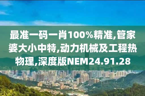 最准一码一肖100%精准,管家婆大小中特,动力机械及工程热物理,深度版NEM24.91.28