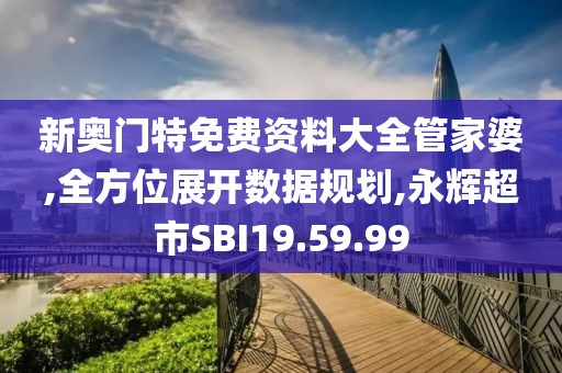 新奥门特免费资料大全管家婆,全方位展开数据规划,永辉超市SBI19.59.99