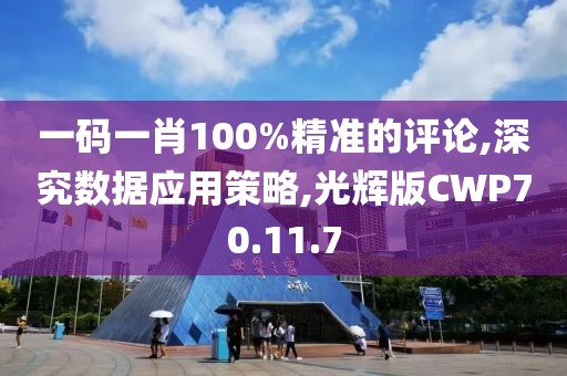 一码一肖100%精准的评论,深究数据应用策略,光辉版CWP70.11.7