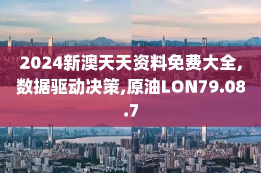 2024新澳天天资料免费大全,数据驱动决策,原油LON79.08.7