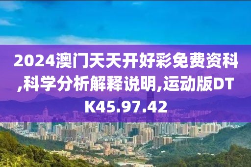 2024澳门天天开好彩免费资科,科学分析解释说明,运动版DTK45.97.42