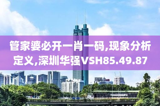 管家婆必开一肖一码,现象分析定义,深圳华强VSH85.49.87