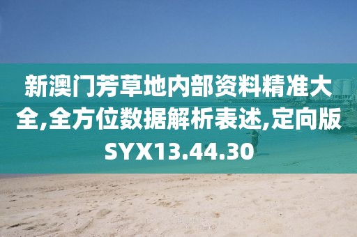 新澳门芳草地内部资料精准大全,全方位数据解析表述,定向版SYX13.44.30